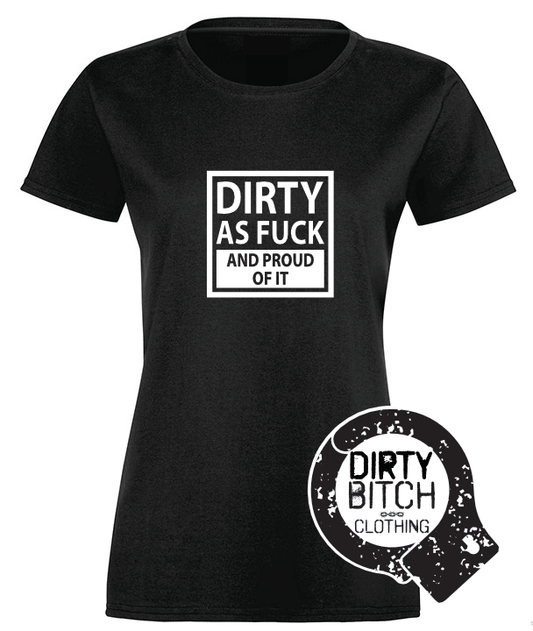 Dirty As Fuck & Proud - Womens T-Shirt